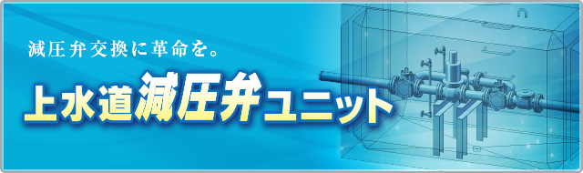 減圧弁交換に革命を。上水道減圧弁ユニット