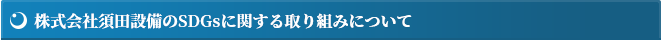 株式会社須田装置のSDGsに関する取り組みについて